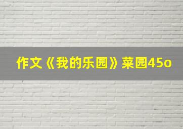 作文《我的乐园》菜园45o