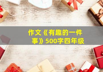 作文《有趣的一件事》500字四年级