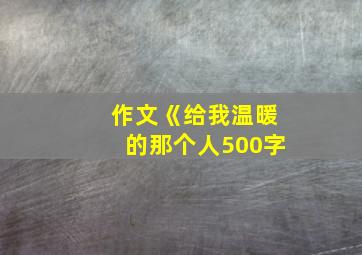 作文《给我温暖的那个人500字