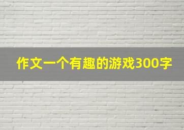 作文一个有趣的游戏300字