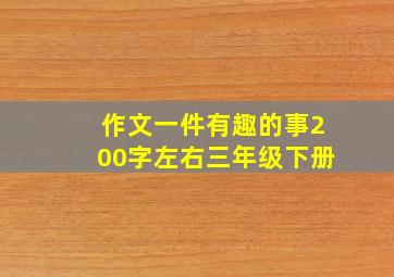 作文一件有趣的事200字左右三年级下册