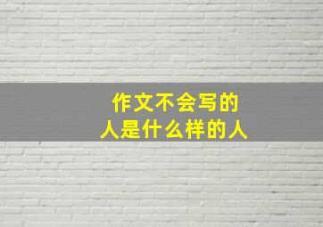 作文不会写的人是什么样的人