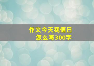 作文今天我值日怎么写300字