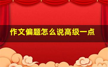 作文偏题怎么说高级一点