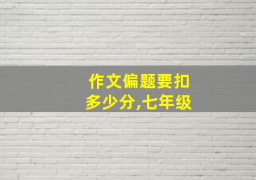 作文偏题要扣多少分,七年级