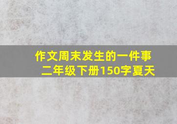 作文周末发生的一件事二年级下册150字夏天