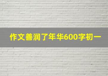 作文善润了年华600字初一