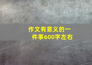 作文有意义的一件事600字左右