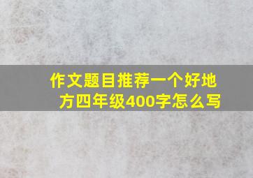 作文题目推荐一个好地方四年级400字怎么写