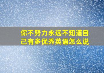 你不努力永远不知道自己有多优秀英语怎么说