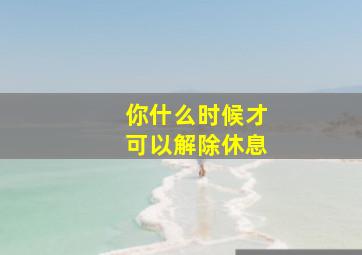 你什么时候才可以解除休息