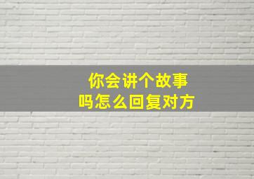 你会讲个故事吗怎么回复对方