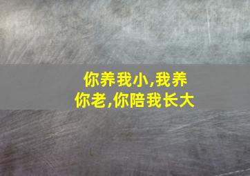 你养我小,我养你老,你陪我长大