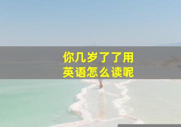 你几岁了了用英语怎么读呢