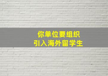 你单位要组织引入海外留学生