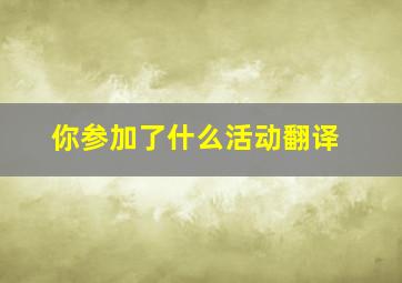 你参加了什么活动翻译