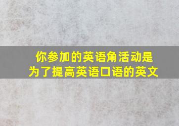 你参加的英语角活动是为了提高英语口语的英文