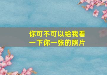 你可不可以给我看一下你一张的照片