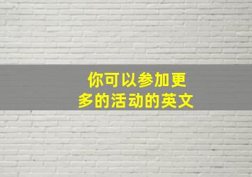 你可以参加更多的活动的英文