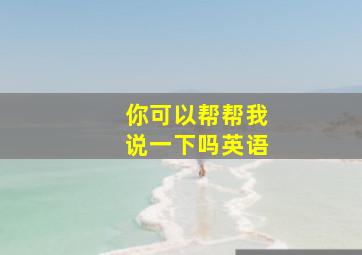 你可以帮帮我说一下吗英语