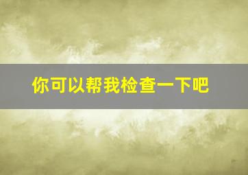 你可以帮我检查一下吧