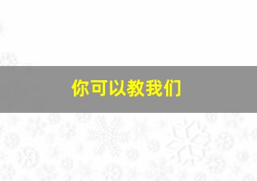 你可以教我们