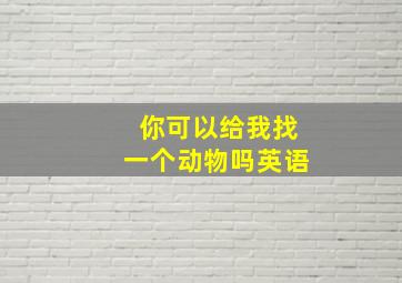 你可以给我找一个动物吗英语