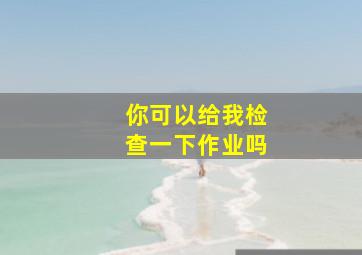 你可以给我检查一下作业吗