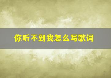 你听不到我怎么写歌词