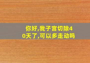 你好,我子宫切除40天了,可以多走动吗