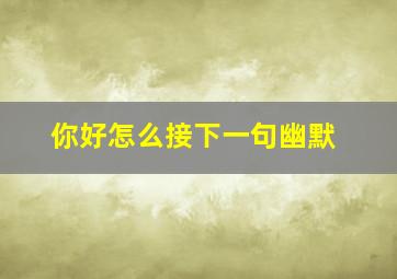 你好怎么接下一句幽默