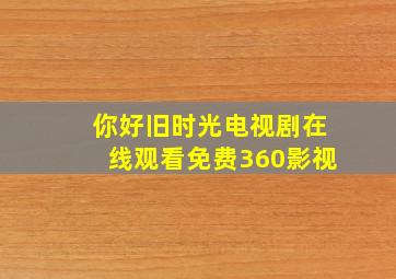 你好旧时光电视剧在线观看免费360影视