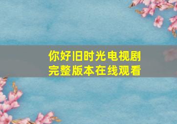 你好旧时光电视剧完整版本在线观看