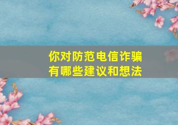 你对防范电信诈骗有哪些建议和想法