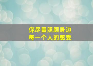 你尽量照顾身边每一个人的感受