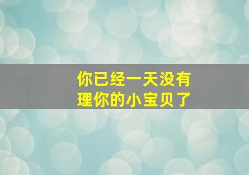 你已经一天没有理你的小宝贝了