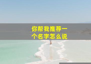 你帮我推荐一个名字怎么说