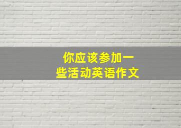 你应该参加一些活动英语作文