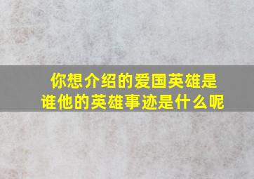 你想介绍的爱国英雄是谁他的英雄事迹是什么呢