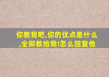 你教我吧,你的优点是什么,全部教给我!怎么回复他