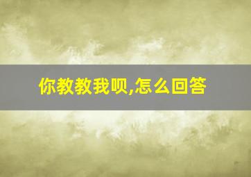 你教教我呗,怎么回答