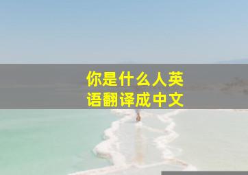 你是什么人英语翻译成中文