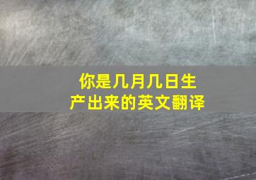 你是几月几日生产出来的英文翻译