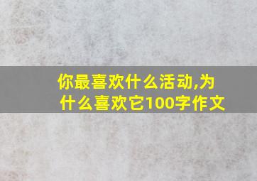 你最喜欢什么活动,为什么喜欢它100字作文