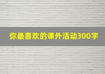 你最喜欢的课外活动300字