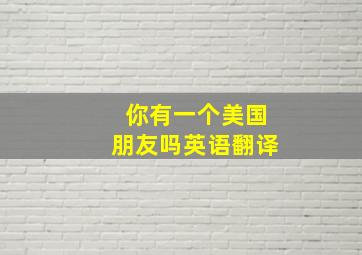 你有一个美国朋友吗英语翻译