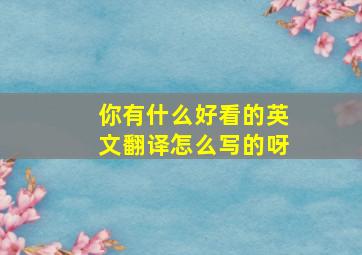 你有什么好看的英文翻译怎么写的呀