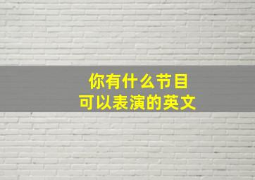 你有什么节目可以表演的英文