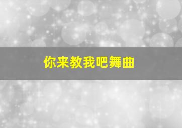 你来教我吧舞曲