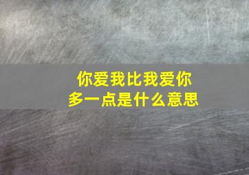 你爱我比我爱你多一点是什么意思